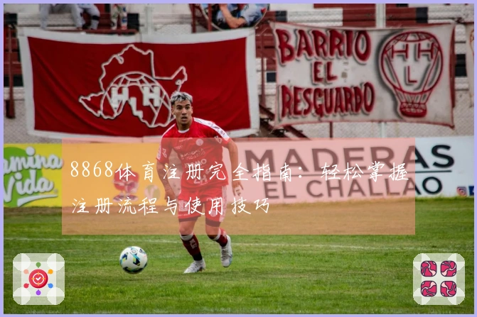 8868体育注册完全指南：轻松掌握注册流程与使用技巧