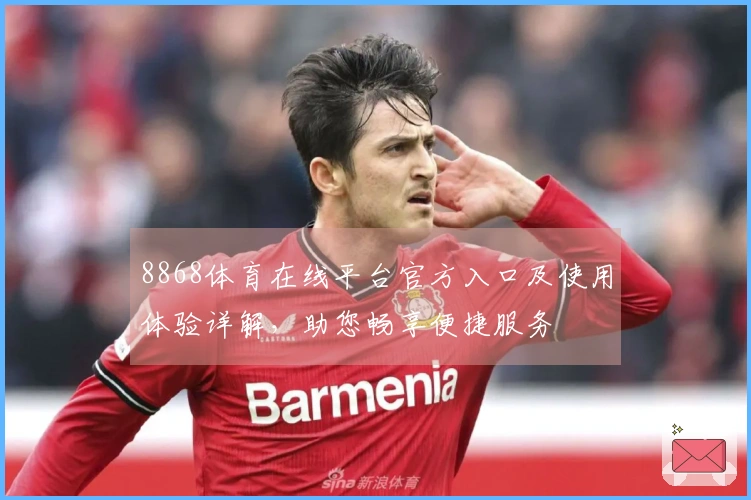 8868体育在线平台官方入口及使用体验详解，助您畅享便捷服务