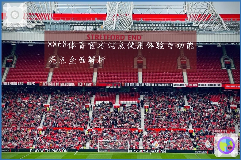 8868体育官方站点使用体验与功能亮点全面解析
