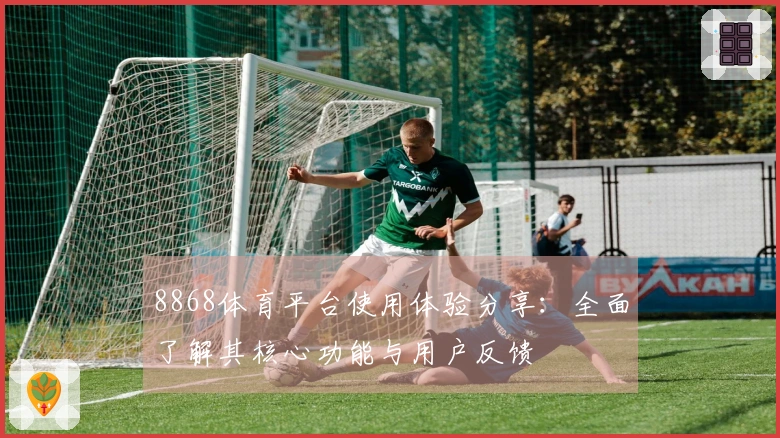 8868体育平台使用体验分享：全面了解其核心功能与用户反馈