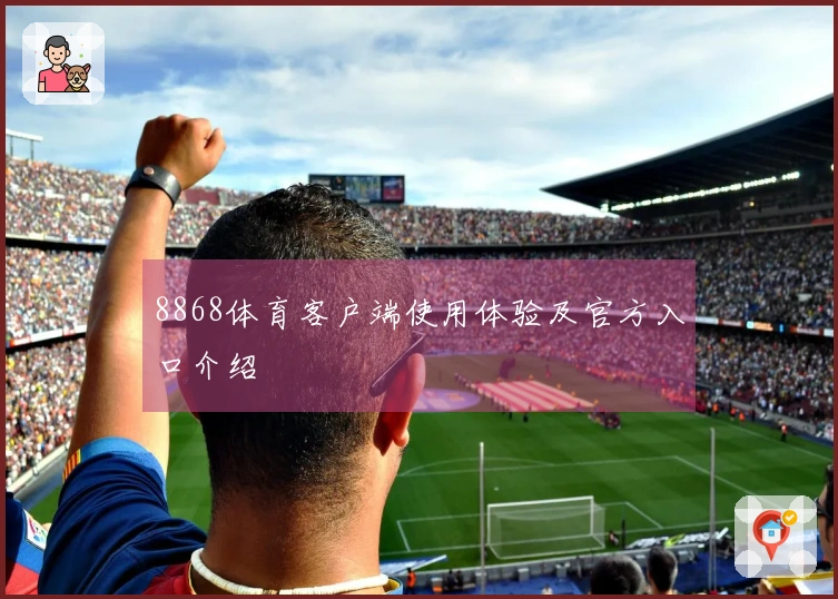 8868体育客户端使用体验及官方入口介绍