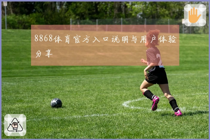 8868体育官方入口说明与用户体验分享