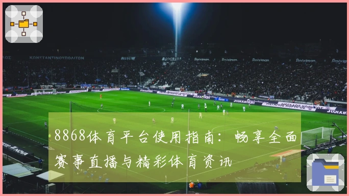 8868体育平台使用指南:畅享全面赛事直播与精彩体育资讯