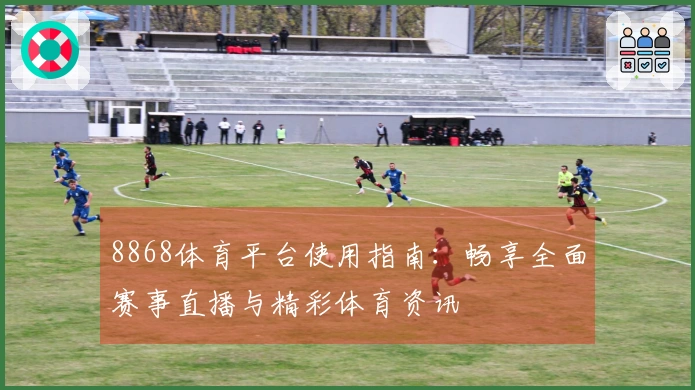 8868体育平台使用指南：畅享全面赛事直播与精彩体育资讯