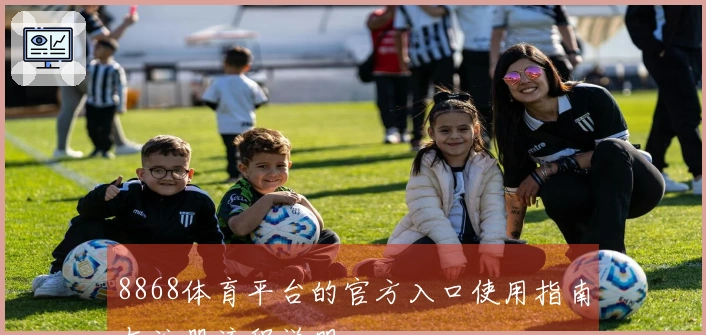 8868体育平台的官方入口使用指南与注册流程说明