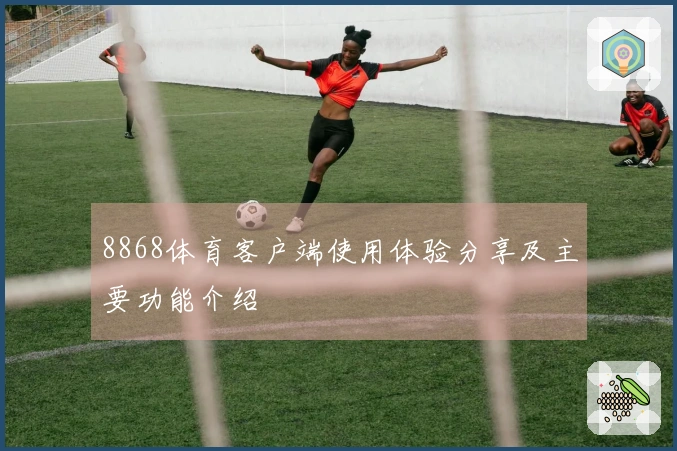 8868体育客户端使用体验分享及主要功能介绍