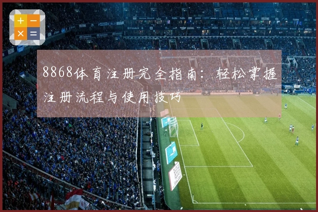 8868体育注册完全指南：轻松掌握注册流程与使用技巧