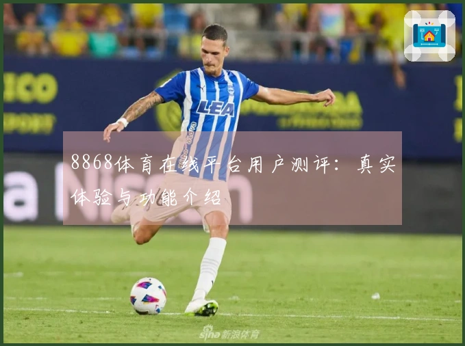 8868体育在线平台用户测评：真实体验与功能介绍