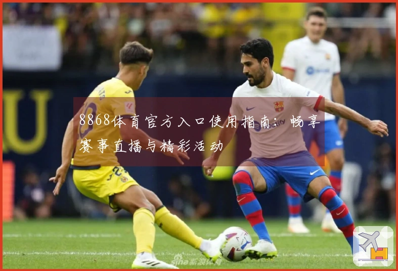 8868体育官方入口使用指南：畅享赛事直播与精彩活动
