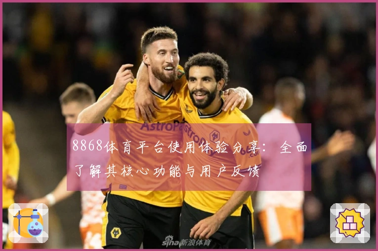 8868体育平台使用体验分享：全面了解其核心功能与用户反馈