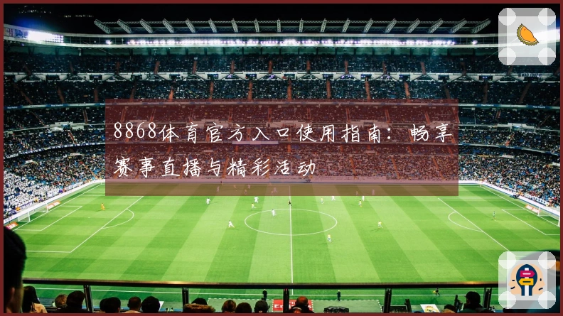 8868体育官方入口使用指南：畅享赛事直播与精彩活动