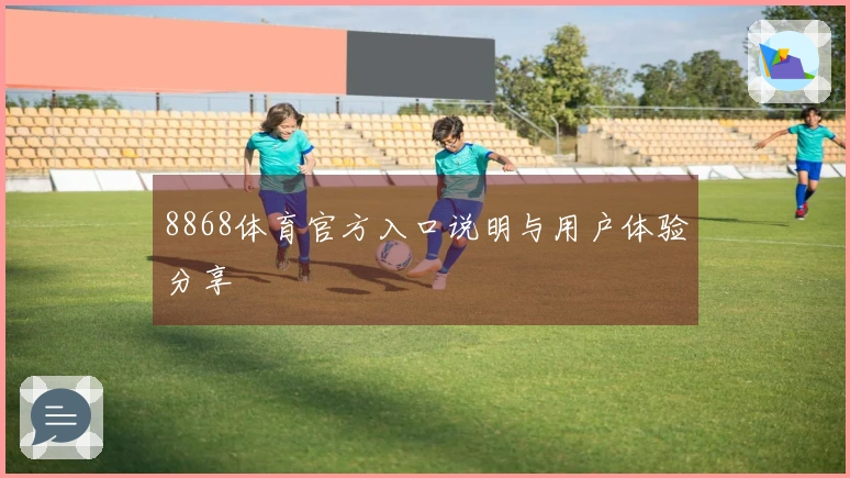 8868体育官方入口说明与用户体验分享