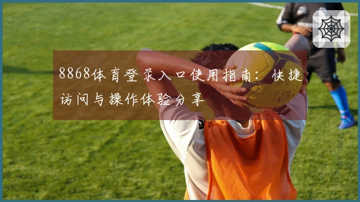 8868体育登录入口使用指南：快捷访问与操作体验分享