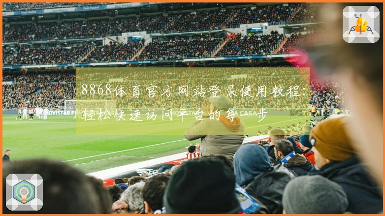 8868体育官方网站登录使用教程：轻松快速访问平台的每一步