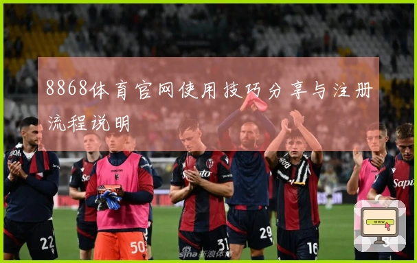 8868体育官网使用技巧分享与注册流程说明