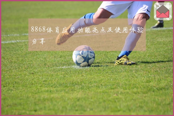 8868体育应用功能亮点及使用体验分享