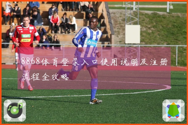 8868体育登录入口使用说明及注册流程全攻略