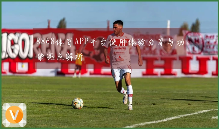 8868体育APP平台使用体验分享与功能亮点解析
