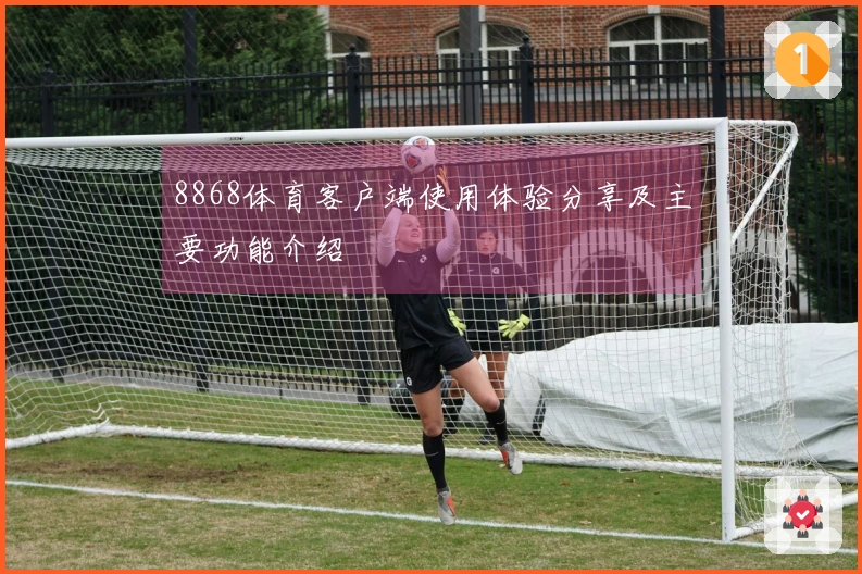 8868体育客户端使用体验分享及主要功能介绍